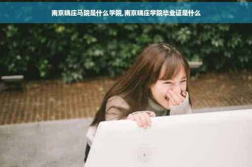 南京晓庄马院是什么学院,南京晓庄学院毕业证是什么