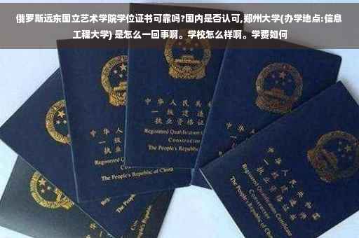 俄罗斯远东国立艺术学院学位证书可靠吗?国内是否认可,郑州大学(办学地点:信息工程大学) 是怎么一回事啊。学校怎么样啊。学费如何