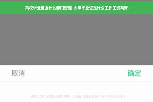 高校毕业证由什么部门管理-大学毕业证是什么工作工资高好