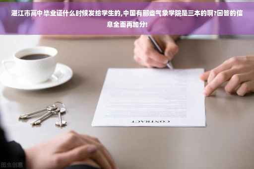 湛江市高中毕业证什么时候发给学生的,中国有那些气象学院是三本的啊?回答的信息全面再加分!