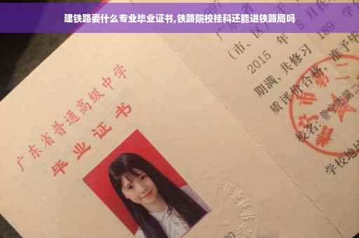 建铁路要什么专业毕业证书,铁路院校挂科还能进铁路局吗