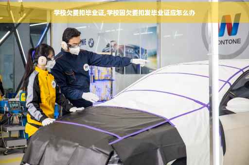 学校欠费扣毕业证,学校因欠费扣发毕业证应怎么办