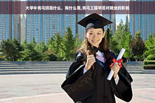 大学中青马班是什么，有什么用,青马工程学员对就业的影响