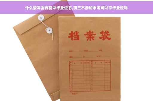 什么情况需要初中毕业证书,初三不参加中考可以拿毕业证吗