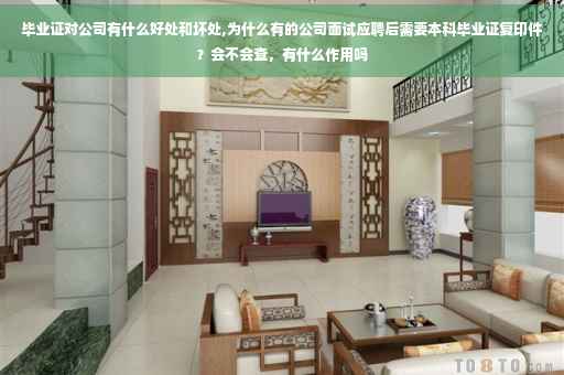 毕业证对公司有什么好处和坏处,为什么有的公司面试应聘后需要本科毕业证复印件？会不会查，有什么作用吗