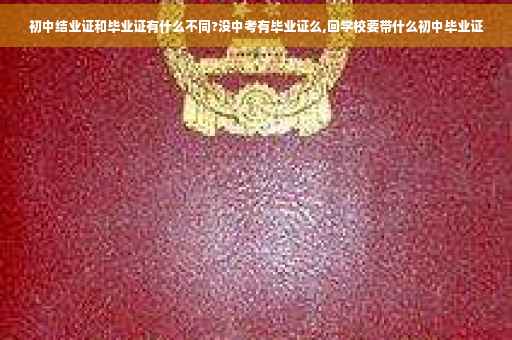 初中结业证和毕业证有什么不同?没中考有毕业证么,回学校要带什么初中毕业证