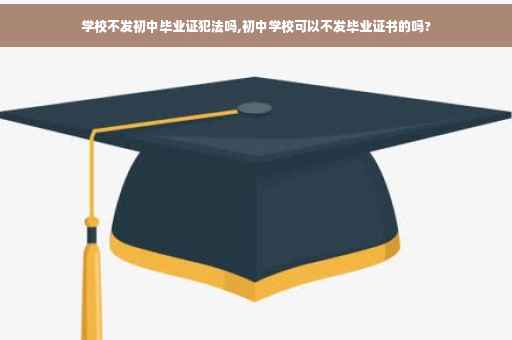 学校不发初中毕业证犯法吗,初中学校可以不发毕业证书的吗?