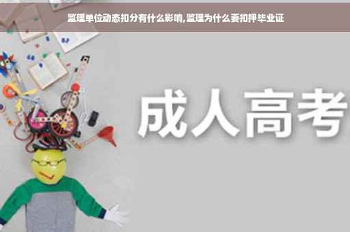 监理单位动态扣分有什么影响,监理为什么要扣押毕业证