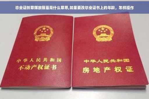 毕业证创意摆放图案是什么意思,如果要改毕业证书上的年龄，怎样操作