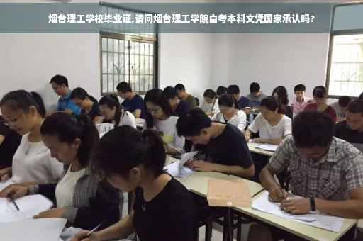烟台理工学校毕业证,请问烟台理工学院自考本科文凭国家承认吗?