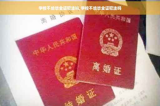 学校不给毕业证犯法吗,学校不给毕业证犯法吗