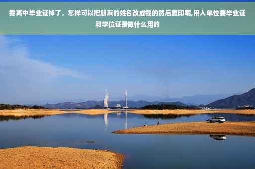 我高中毕业证掉了，怎样可以把朋友的姓名改成我的然后复印呢,用人单位要毕业证和学位证是做什么用的