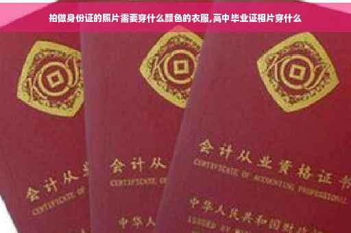 拍做身份证的照片需要穿什么颜色的衣服,高中毕业证相片穿什么