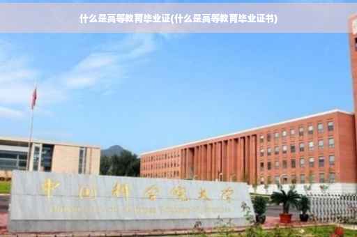什么是高等教育毕业证(什么是高等教育毕业证书)