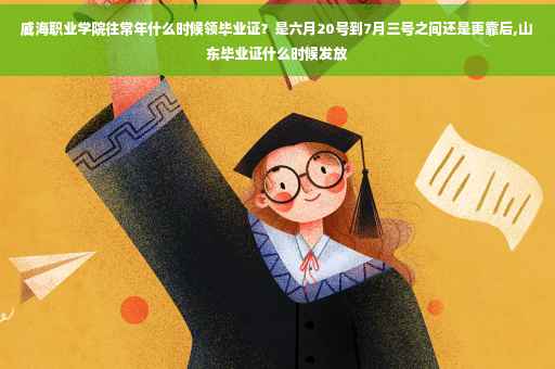 威海职业学院往常年什么时候领毕业证？是六月20号到7月三号之间还是更靠后,山东毕业证什么时候发放