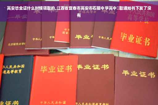 高安毕业证什么时候领取的,江西省宜春市高安市石脑中学高中彔取通知书下发了没有