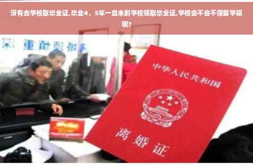没有去学校取毕业证,毕业4、5年一直未到学校领取毕业证,学校会不会不保留学籍呢?