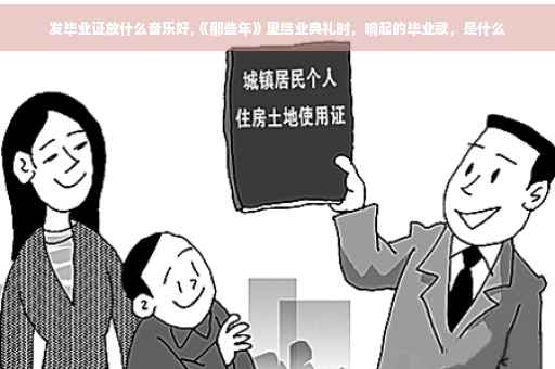 发毕业证放什么音乐好,《那些年》里结业典礼时，响起的毕业歌，是什么