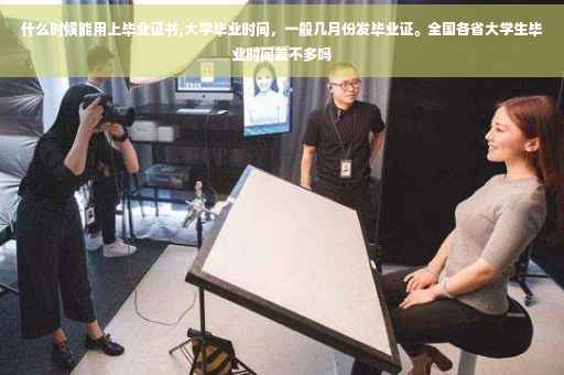 什么时候能用上毕业证书,大学毕业时间，一般几月份发毕业证。全国各省大学生毕业时间差不多吗