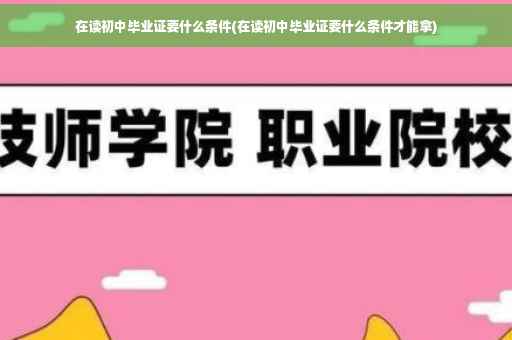 在读初中毕业证要什么条件(在读初中毕业证要什么条件才能拿)