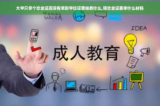 大学只拿个毕业证而没有拿到学位证意味着什么,领毕业证要拿什么材料