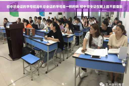 初中毕业证的学号和高中毕业证的学号是一样的吗,初中毕业证在网上能不能查到