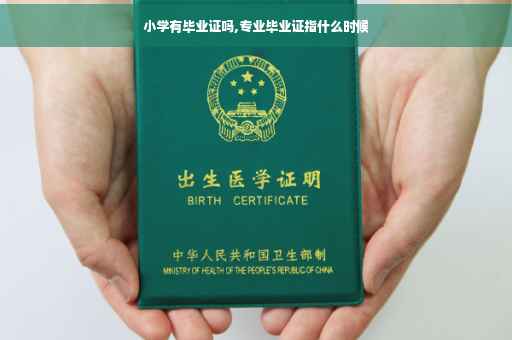 小学有毕业证吗,专业毕业证指什么时候