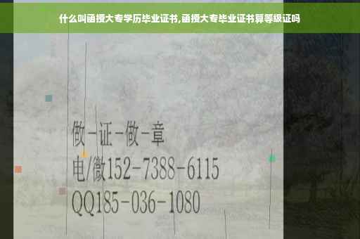 什么叫函授大专学历毕业证书,函授大专毕业证书算等级证吗