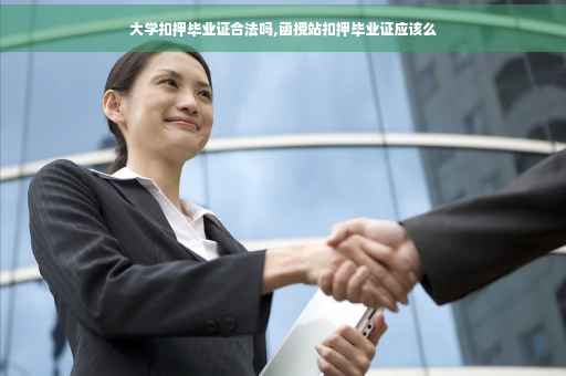 大学扣押毕业证合法吗,函授站扣押毕业证应该么