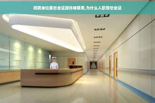 招聘单位要毕业证原件啥意思,为什么入职带毕业证