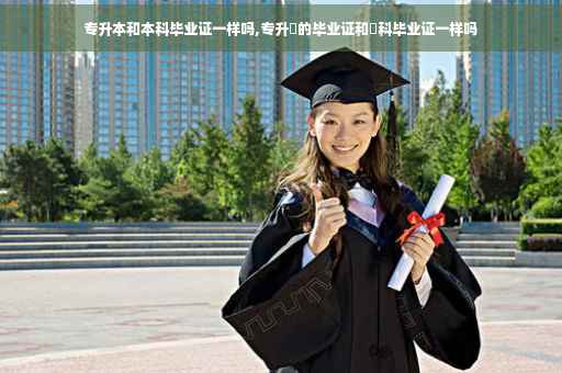 专升本和本科毕业证一样吗,专升夲的毕业证和夲科毕业证一样吗