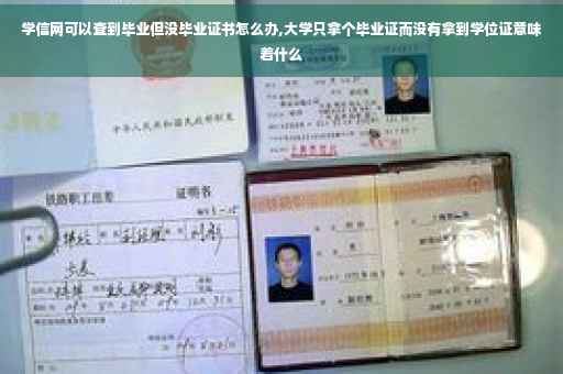学信网可以查到毕业但没毕业证书怎么办,大学只拿个毕业证而没有拿到学位证意味着什么