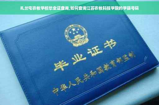 扎兰屯农牧学校毕业证查询,如何查询江苏农牧科技学院的学籍号码