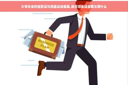 大专毕业的报到证与档案应放哪里,填写毕业证需要注意什么