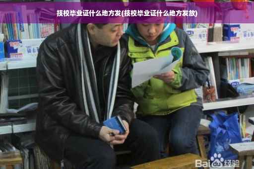 技校毕业证什么地方发(技校毕业证什么地方发放)