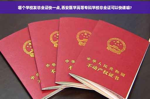 哪个学校发毕业证快一点,西安医学高等专科学校毕业证可以快递嘛?