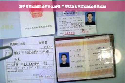 发中专毕业证时还有什么证书,中专毕业要拿结业证还是毕业证