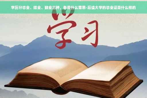 学历分毕业、结业、肄业三种，各是什么意思-后读大学的毕业证是什么样的