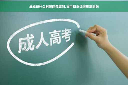 毕业证什么时候能领取到,高中毕业证很难拿到吗