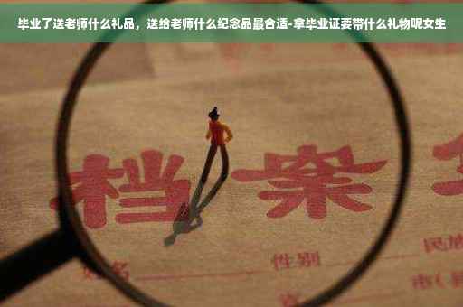 毕业了送老师什么礼品，送给老师什么纪念品最合适-拿毕业证要带什么礼物呢女生