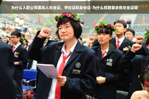 为什么入职公司要本人毕业证，学位证和身份证-为什么招聘要求有毕业证呢