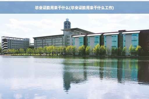 毕业证能用来干什么(毕业证能用来干什么工作)