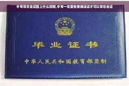 中专没毕业证能上什么班啊,中专一定要有普通话证才可以拿毕业证