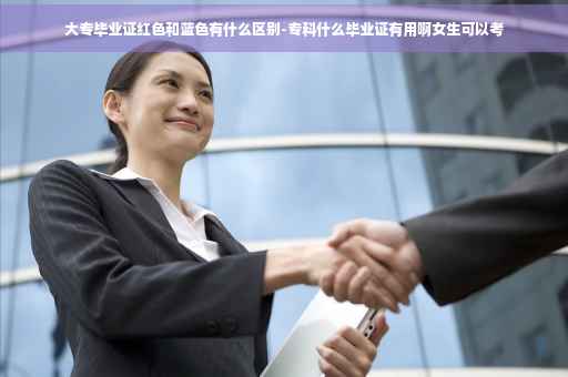 大专毕业证红色和蓝色有什么区别-专科什么毕业证有用啊女生可以考