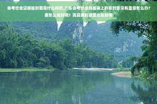 自考毕业证模板封面是什么样的,广东自考毕业档案袋上的密封条没有盖章怎么办?要怎么加封呢？而且要到哪里去加封呢