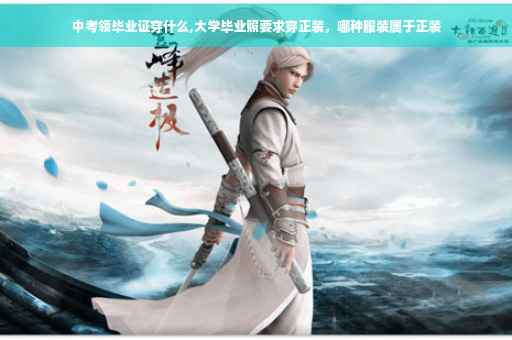 中考领毕业证穿什么,大学毕业照要求穿正装，哪种服装属于正装