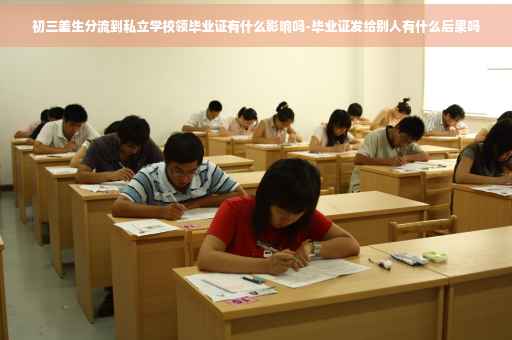 初三差生分流到私立学校领毕业证有什么影响吗-毕业证发给别人有什么后果吗