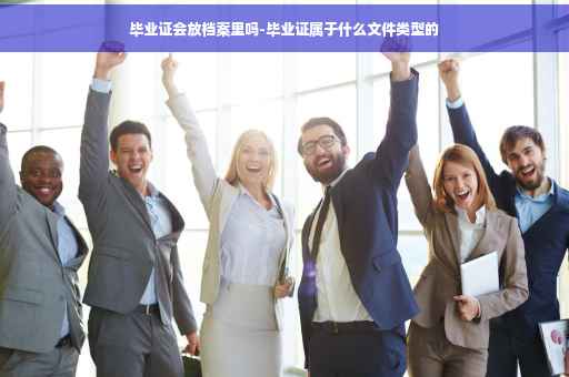毕业证会放档案里吗-毕业证属于什么文件类型的