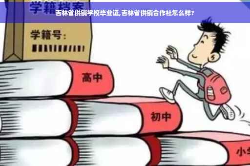 吉林省供销学校毕业证,吉林省供销合作社怎么样?