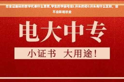 毕业证编码的数字代表什么意思,学生的学籍号是L开头的和G开头有什么区别，会不会影响毕业